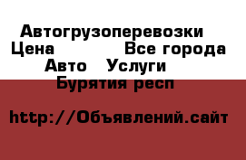 Автогрузоперевозки › Цена ­ 1 000 - Все города Авто » Услуги   . Бурятия респ.